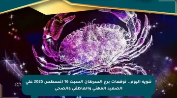 تنويه اليوم.. توقعات برج السرطان السبت 16 أغسطس 2025 على الصعيد المهني والعاطفي والصحي